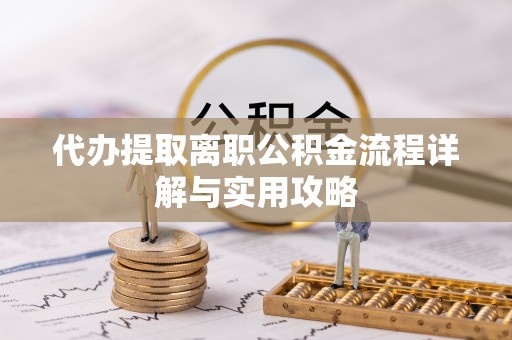 琅琊代办提取离职公积金流程详解与实用攻略