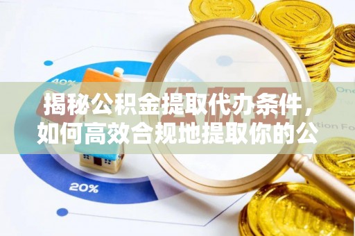 琅琊揭秘公积金提取代办条件，如何高效合规地提取你的公积金
