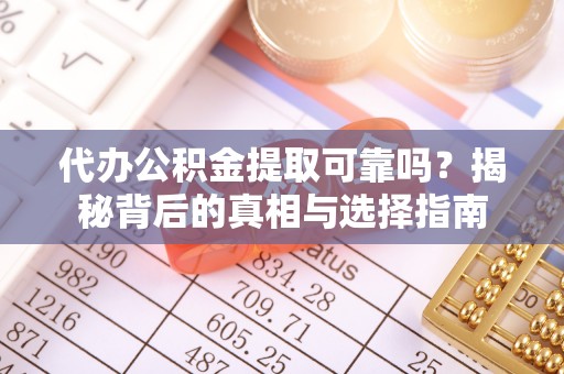 琅琊代办公积金提取可靠吗？揭秘背后的真相与选择指南