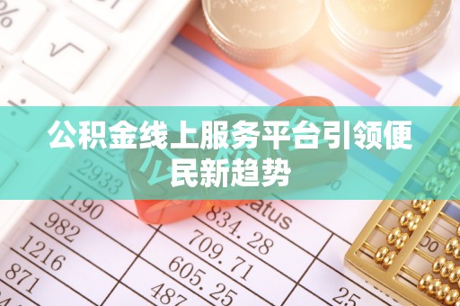 琅琊公积金线上服务平台引领便民新趋势