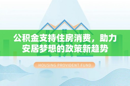 琅琊公积金支持住房消费，助力安居梦想的政策新趋势