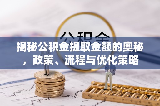 琅琊揭秘公积金提取金额的奥秘，政策、流程与优化策略