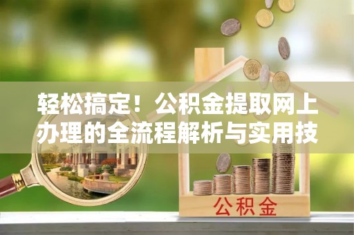 琅琊轻松搞定！公积金提取网上办理的全流程解析与实用技巧