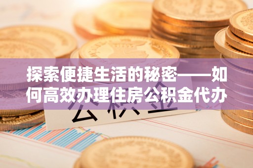 琅琊探索便捷生活的秘密——如何高效办理住房公积金代办提取