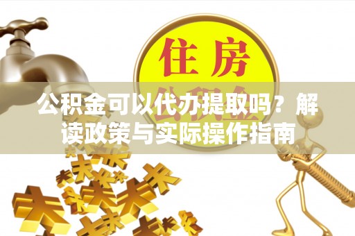 琅琊公积金可以代办提取吗？解读政策与实际操作指南