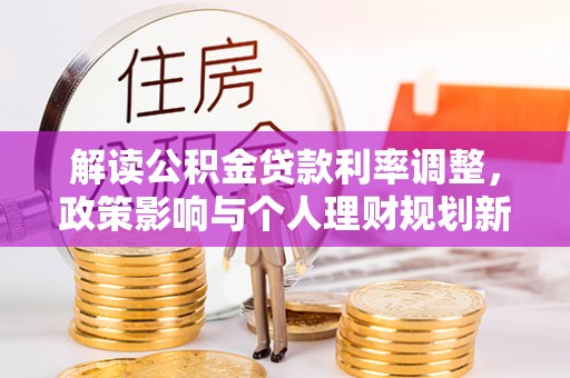 琅琊解读公积金贷款利率调整，政策影响与个人理财规划新思路