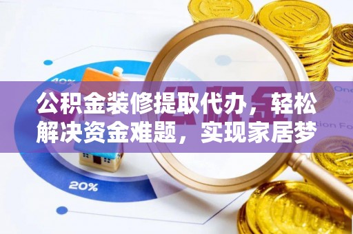 琅琊公积金装修提取代办，轻松解决资金难题，实现家居梦想