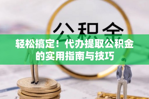 琅琊轻松搞定！代办提取公积金的实用指南与技巧