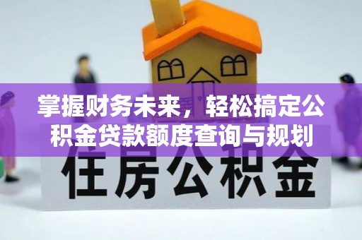 琅琊掌握财务未来，轻松搞定公积金贷款额度查询与规划