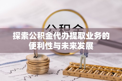 琅琊探索公积金代办提取业务的便利性与未来发展