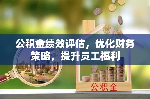琅琊公积金绩效评估，优化财务策略，提升员工福利