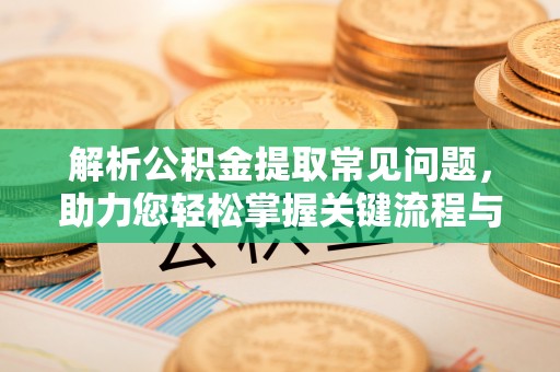 琅琊解析公积金提取常见问题，助力您轻松掌握关键流程与技巧