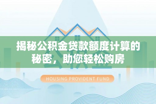 琅琊揭秘公积金贷款额度计算的秘密，助您轻松购房