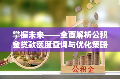 琅琊掌握未来——全面解析公积金贷款额度查询与优化策略