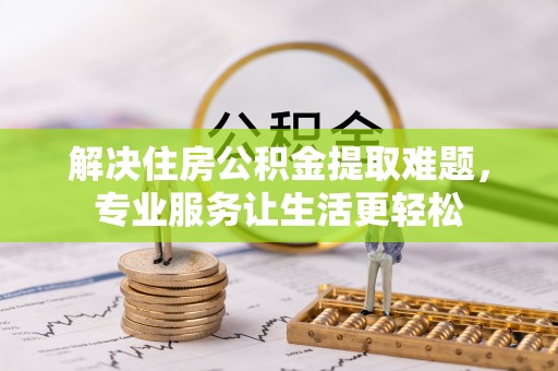 琅琊解决住房公积金提取难题，专业服务让生活更轻松