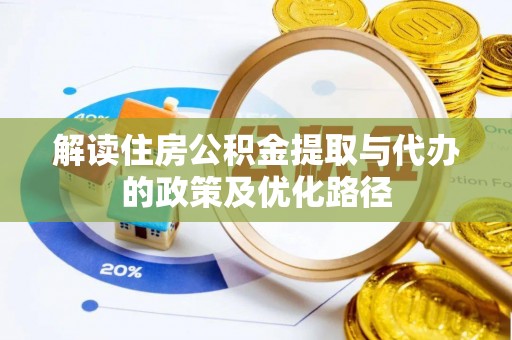 琅琊解读住房公积金提取与代办的政策及优化路径