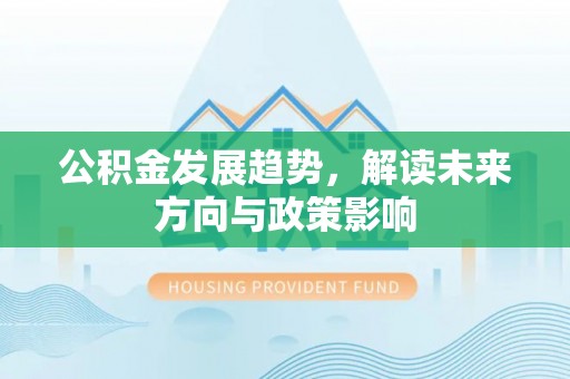 琅琊公积金发展趋势，解读未来方向与政策影响