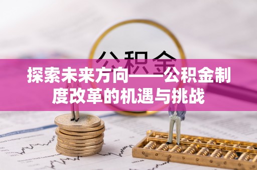 琅琊探索未来方向——公积金制度改革的机遇与挑战