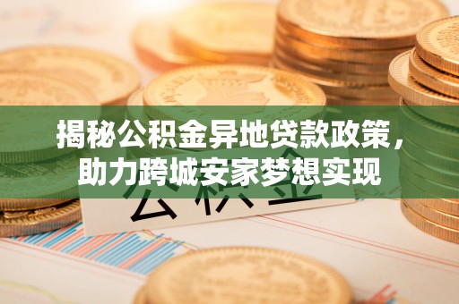 琅琊揭秘公积金异地贷款政策，助力跨城安家梦想实现