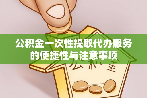 琅琊公积金一次性提取代办服务的便捷性与注意事项