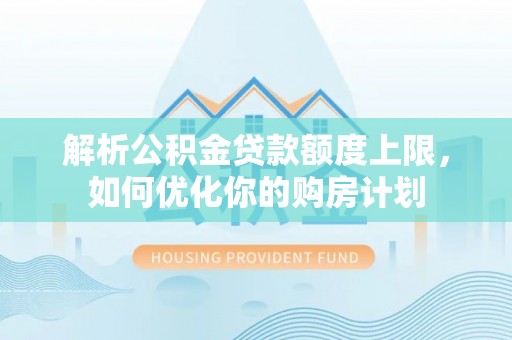 琅琊解析公积金贷款额度上限，如何优化你的购房计划