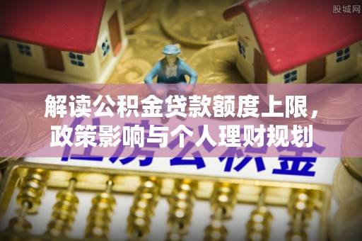 琅琊解读公积金贷款额度上限，政策影响与个人理财规划