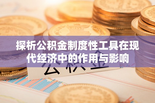琅琊探析公积金制度性工具在现代经济中的作用与影响
