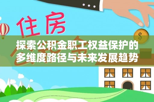 琅琊探索公积金职工权益保护的多维度路径与未来发展趋势