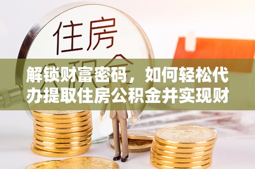 琅琊解锁财富密码，如何轻松代办提取住房公积金并实现财务自由