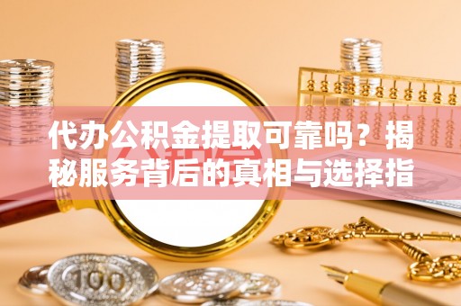 琅琊代办公积金提取可靠吗？揭秘服务背后的真相与选择指南
