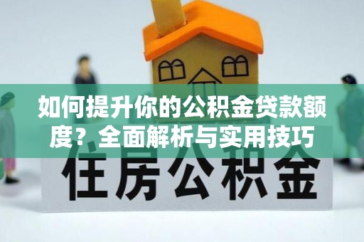 琅琊如何提升你的公积金贷款额度？全面解析与实用技巧