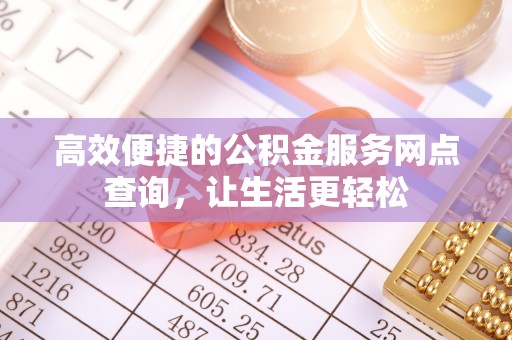琅琊高效便捷的公积金服务网点查询，让生活更轻松