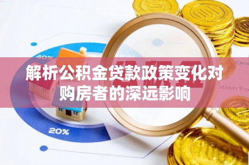 琅琊解析公积金贷款政策变化对购房者的深远影响