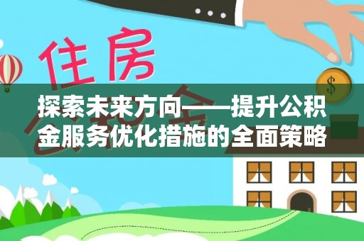琅琊探索未来方向——提升公积金服务优化措施的全面策略