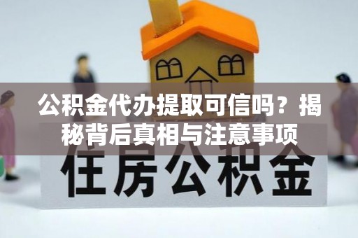 琅琊公积金代办提取可信吗？揭秘背后真相与注意事项