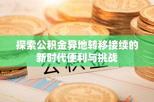 琅琊探索公积金异地转移接续的新时代便利与挑战