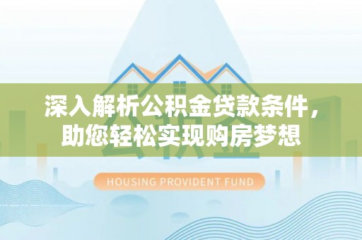 琅琊深入解析公积金贷款条件，助您轻松实现购房梦想