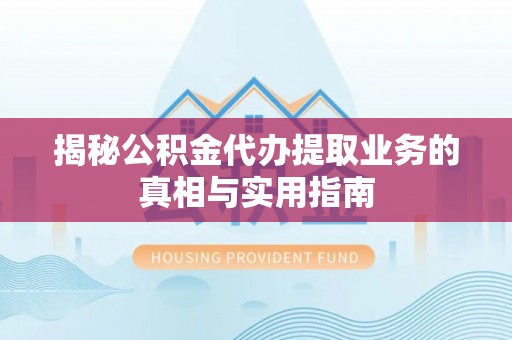 琅琊揭秘公积金代办提取业务的真相与实用指南