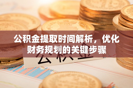 琅琊公积金提取时间解析，优化财务规划的关键步骤