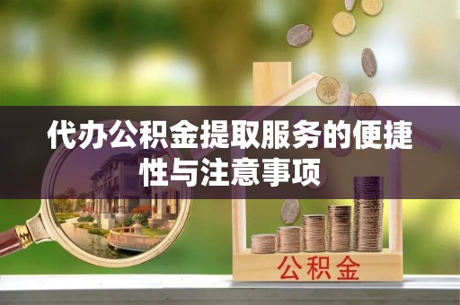 琅琊代办公积金提取服务的便捷性与注意事项