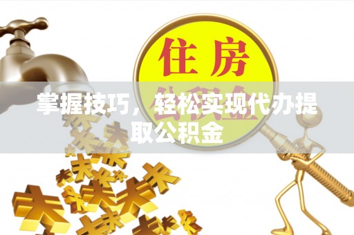 琅琊掌握技巧，轻松实现代办提取公积金