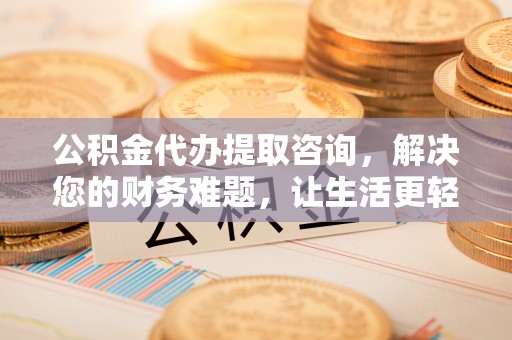 琅琊公积金代办提取咨询，解决您的财务难题，让生活更轻松