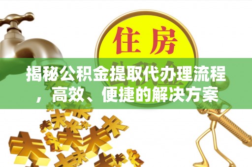 琅琊揭秘公积金提取代办理流程，高效、便捷的解决方案