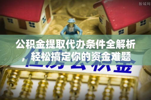 琅琊公积金提取代办条件全解析，轻松搞定你的资金难题