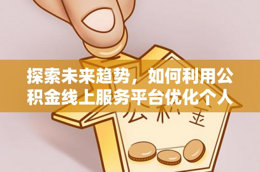 琅琊探索未来趋势，如何利用公积金线上服务平台优化个人财务管理