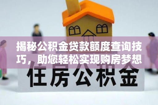 琅琊揭秘公积金贷款额度查询技巧，助您轻松实现购房梦想