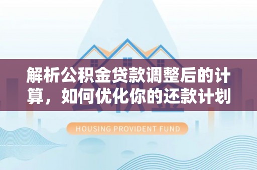 琅琊解析公积金贷款调整后的计算，如何优化你的还款计划