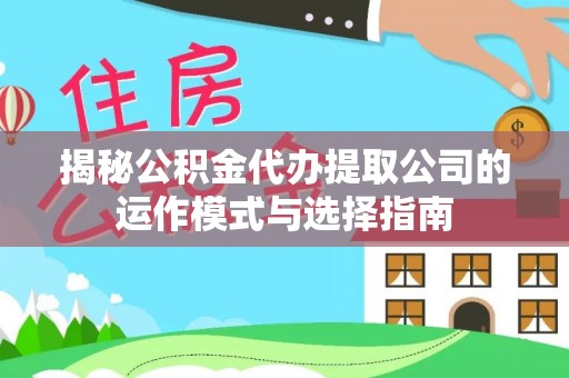 琅琊揭秘公积金代办提取公司的运作模式与选择指南