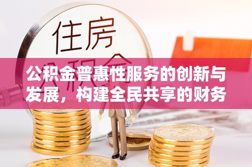 琅琊公积金普惠性服务的创新与发展，构建全民共享的财务未来