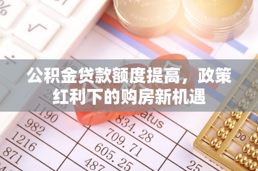 琅琊公积金贷款额度提高，政策红利下的购房新机遇